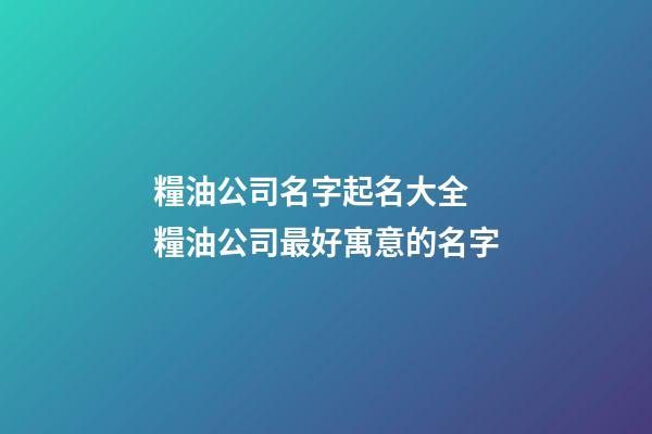糧油公司名字起名大全 糧油公司最好寓意的名字-第1張-公司起名-玄機派